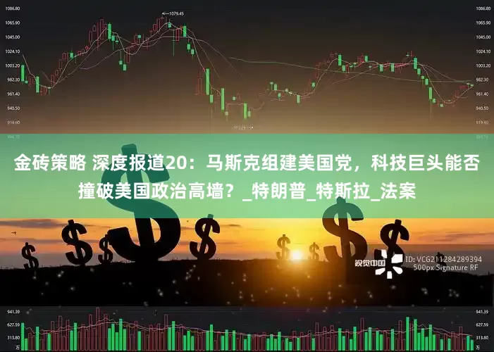 金砖策略 深度报道20：马斯克组建美国党，科技巨头能否撞破美国政治高墙？_特朗普_特斯拉_法案