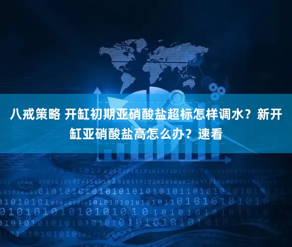八戒策略 开缸初期亚硝酸盐超标怎样调水？新开缸亚硝酸盐高怎么办？速看