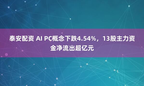 泰安配资 AI PC概念下跌4.54%，13股主力资金净流出超亿元