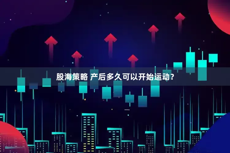 股海策略 产后多久可以开始运动？