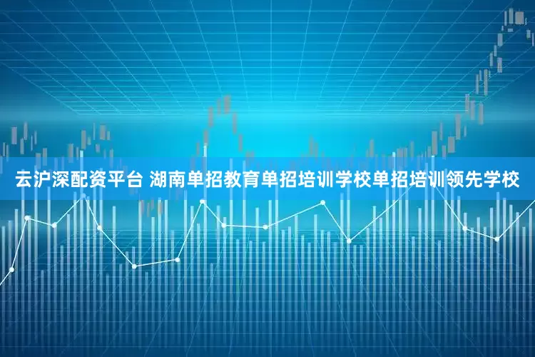 云沪深配资平台 湖南单招教育单招培训学校单招培训领先学校