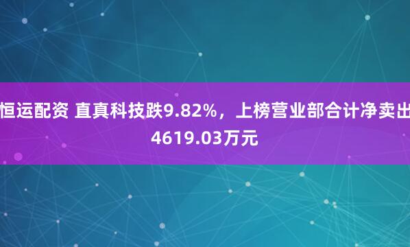 恒运配资 直真科技跌9.82%，上榜营业部合计净卖出4619.03万元