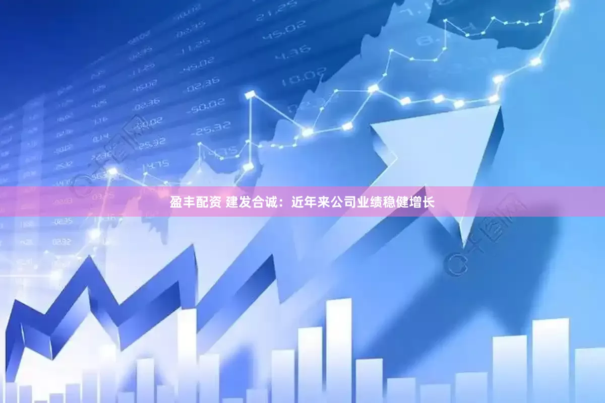 盈丰配资 建发合诚：近年来公司业绩稳健增长